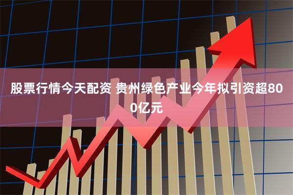 股票行情今天配资 贵州绿色产业今年拟引资超800亿元