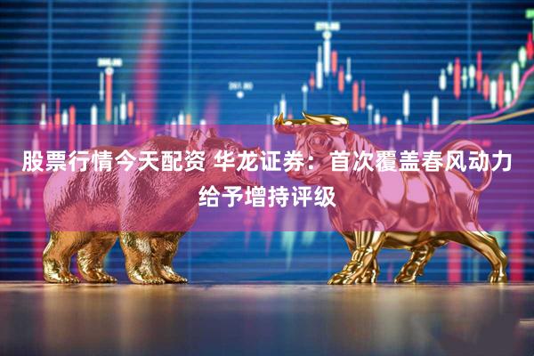 股票行情今天配资 华龙证券：首次覆盖春风动力给予增持评级