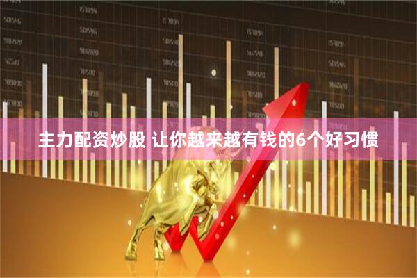 主力配资炒股 让你越来越有钱的6个好习惯