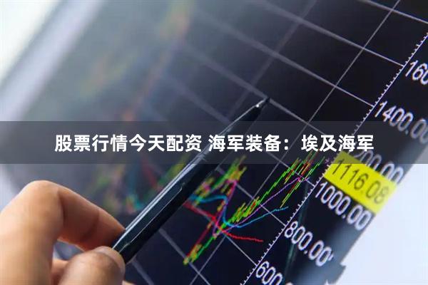 股票行情今天配资 海军装备：埃及海军