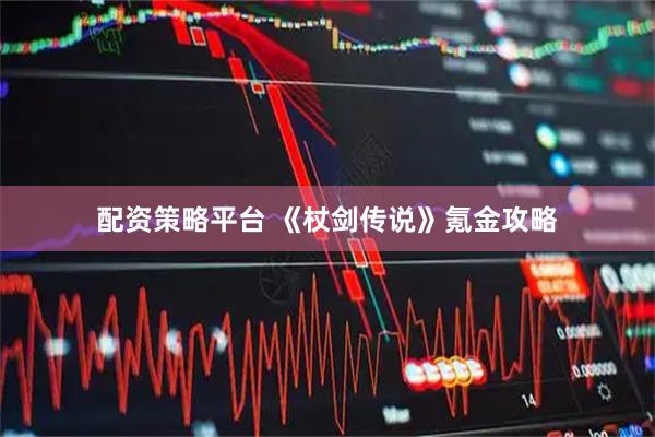 配资策略平台 《杖剑传说》氪金攻略