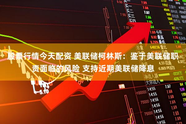 股票行情今天配资 美联储柯林斯：鉴于美联储职责面临的风险 支持近期美联储降息