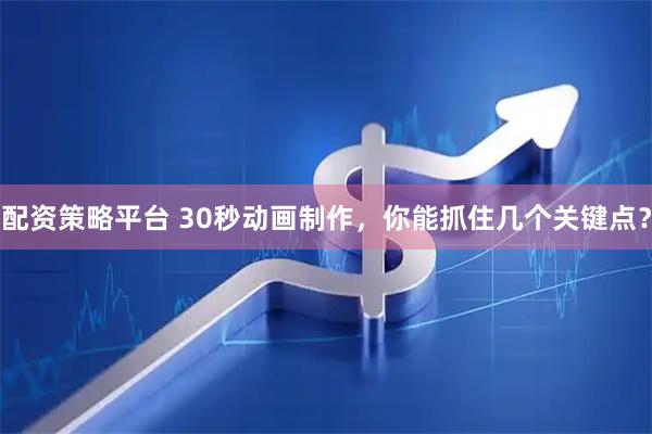 配资策略平台 30秒动画制作，你能抓住几个关键点？