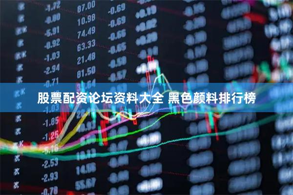 股票配资论坛资料大全 黑色颜料排行榜